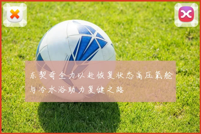 东契奇全力以赴恢复状态高压氧舱与冷水浴助力复健之路