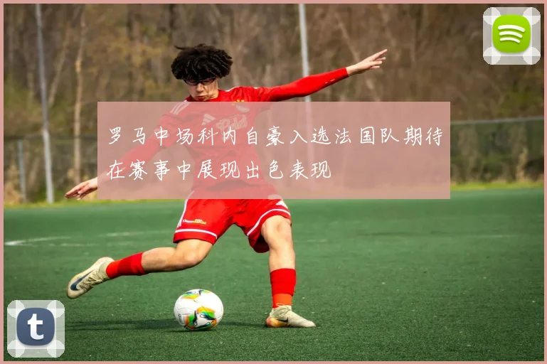 罗马中场科内自豪入选法国队期待在赛事中展现出色表现