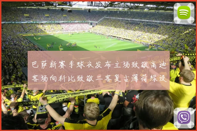 巴萨新赛季球衣发布主场致敬高迪客场向科比致敬二客复古薄荷绿设计引发热议