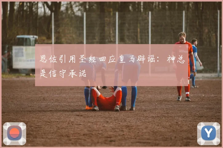 恩佐引用圣经回应皇马辟谣：神总是信守承诺